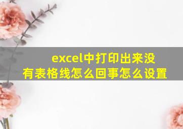 excel中打印出来没有表格线怎么回事怎么设置