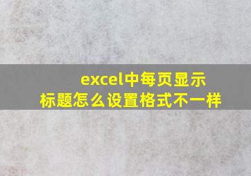 excel中每页显示标题怎么设置格式不一样