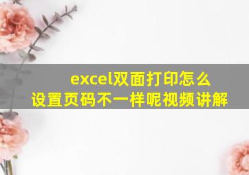 excel双面打印怎么设置页码不一样呢视频讲解