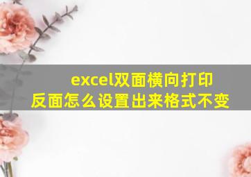 excel双面横向打印反面怎么设置出来格式不变