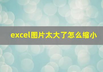 excel图片太大了怎么缩小