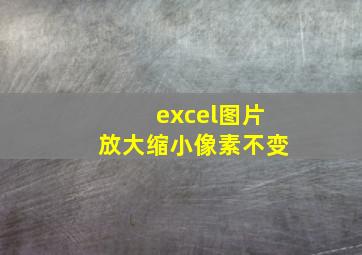 excel图片放大缩小像素不变