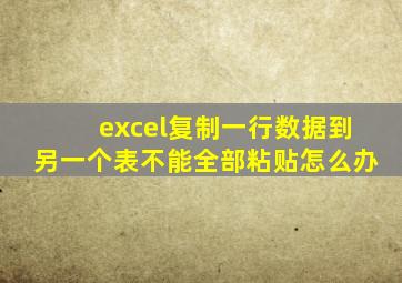 excel复制一行数据到另一个表不能全部粘贴怎么办