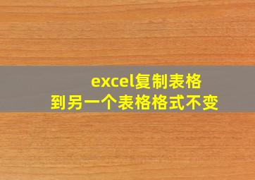 excel复制表格到另一个表格格式不变