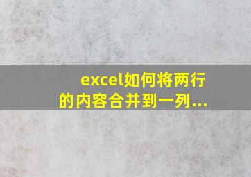 excel如何将两行的内容合并到一列...