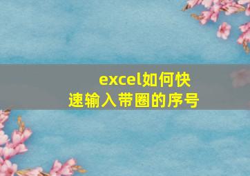 excel如何快速输入带圈的序号