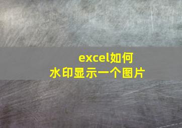 excel如何水印显示一个图片