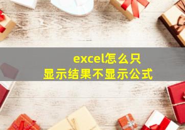 excel怎么只显示结果不显示公式