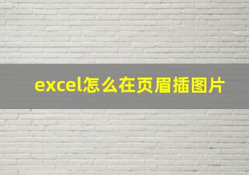 excel怎么在页眉插图片