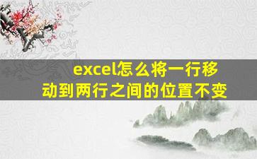 excel怎么将一行移动到两行之间的位置不变