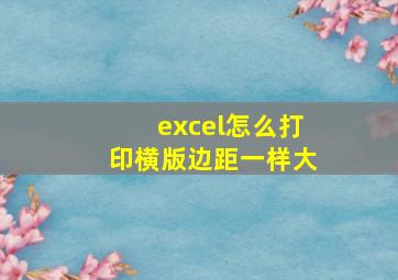 excel怎么打印横版边距一样大