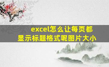 excel怎么让每页都显示标题格式呢图片大小