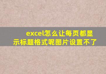 excel怎么让每页都显示标题格式呢图片设置不了