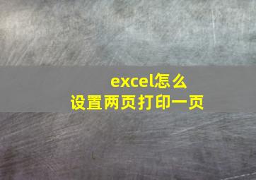 excel怎么设置两页打印一页