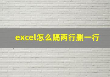 excel怎么隔两行删一行