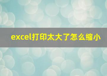 excel打印太大了怎么缩小