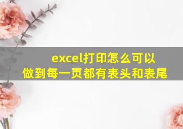 excel打印怎么可以做到每一页都有表头和表尾