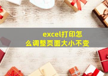 excel打印怎么调整页面大小不变