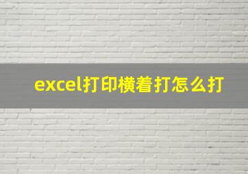 excel打印横着打怎么打