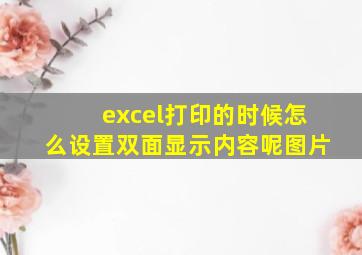 excel打印的时候怎么设置双面显示内容呢图片