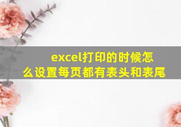 excel打印的时候怎么设置每页都有表头和表尾