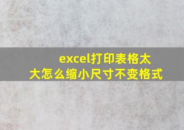 excel打印表格太大怎么缩小尺寸不变格式