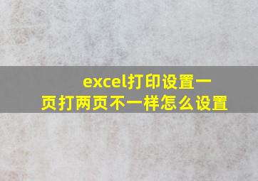 excel打印设置一页打两页不一样怎么设置