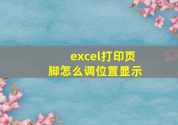 excel打印页脚怎么调位置显示