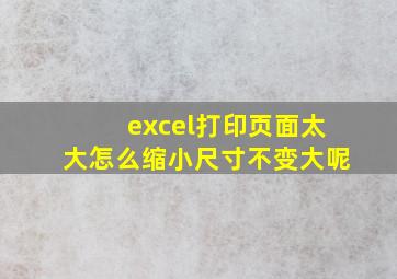 excel打印页面太大怎么缩小尺寸不变大呢