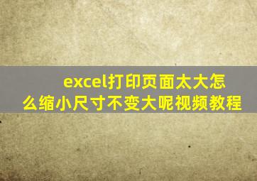 excel打印页面太大怎么缩小尺寸不变大呢视频教程