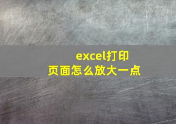 excel打印页面怎么放大一点