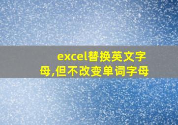 excel替换英文字母,但不改变单词字母