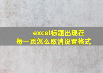 excel标题出现在每一页怎么取消设置格式