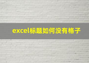 excel标题如何没有格子