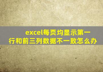 excel每页均显示第一行和前三列数据不一致怎么办