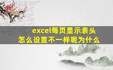 excel每页显示表头怎么设置不一样呢为什么