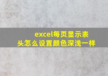 excel每页显示表头怎么设置颜色深浅一样