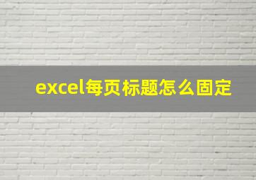 excel每页标题怎么固定