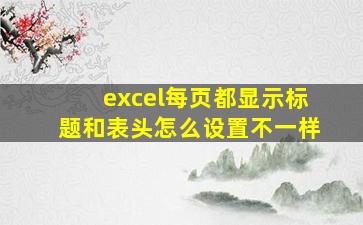 excel每页都显示标题和表头怎么设置不一样