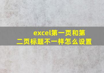 excel第一页和第二页标题不一样怎么设置