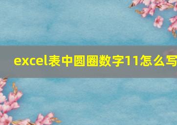 excel表中圆圈数字11怎么写