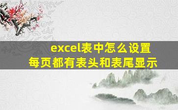 excel表中怎么设置每页都有表头和表尾显示