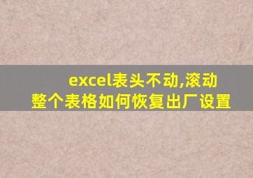 excel表头不动,滚动整个表格如何恢复出厂设置