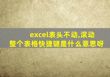 excel表头不动,滚动整个表格快捷键是什么意思呀