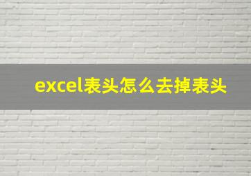 excel表头怎么去掉表头