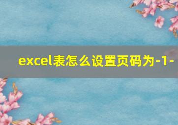 excel表怎么设置页码为-1-