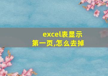 excel表显示第一页,怎么去掉