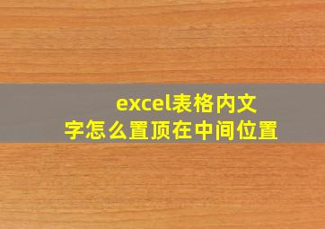 excel表格内文字怎么置顶在中间位置