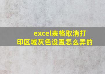 excel表格取消打印区域灰色设置怎么弄的