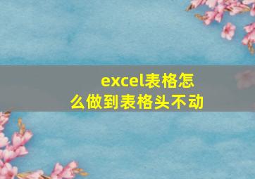 excel表格怎么做到表格头不动